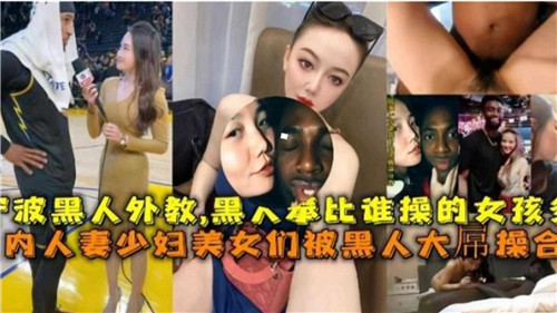 国内媚黑激情合集：人妻少妇美少女沉沦于黑人大屌
