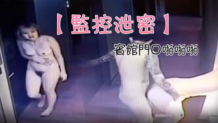 监控实拍！情侣宾馆门口疯狂爆操，门锁死内射不停