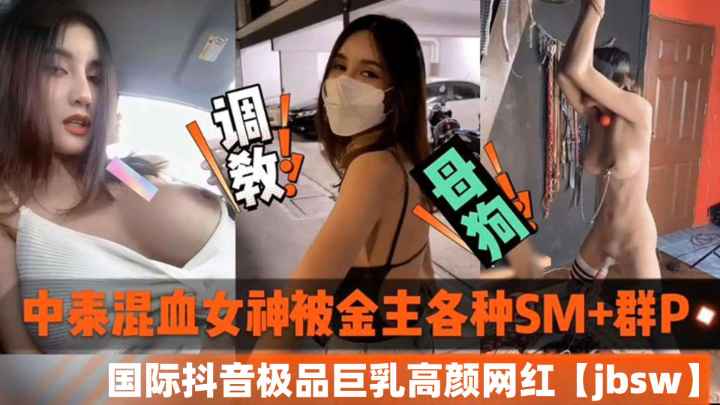 中泰混血抖音网红巨乳黑料流出，被金主调教群P内射