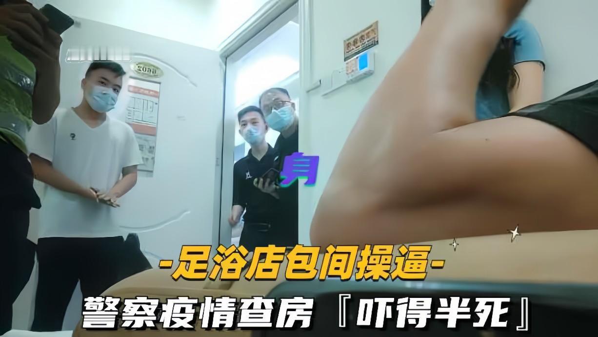 疫情查房足浴店，爆操人妻差点被捉奸，刺激到喷！