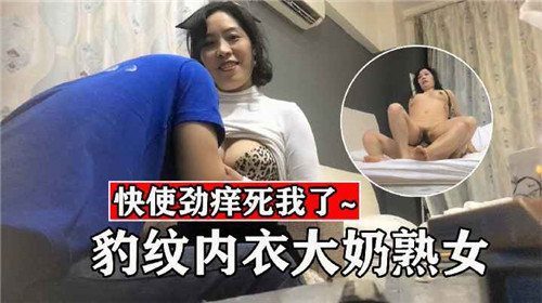 豹纹内衣大奶熟女，狂野爆操内射骚穴