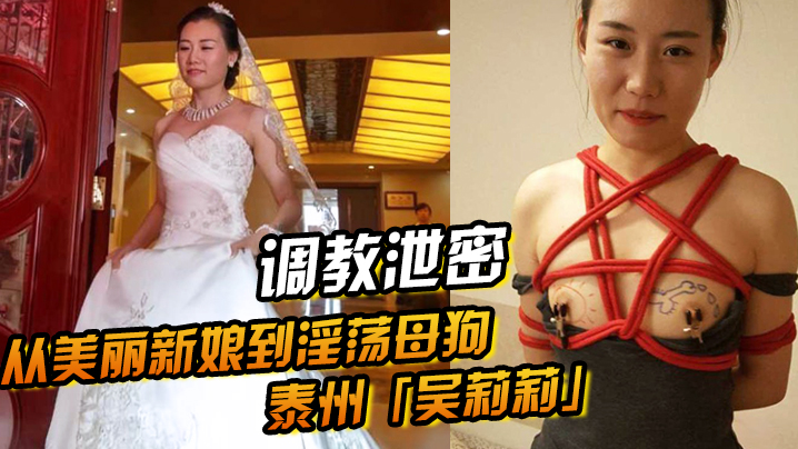 调教泄密！从清纯新娘到淫荡母狗，吴莉莉的性奴觉醒